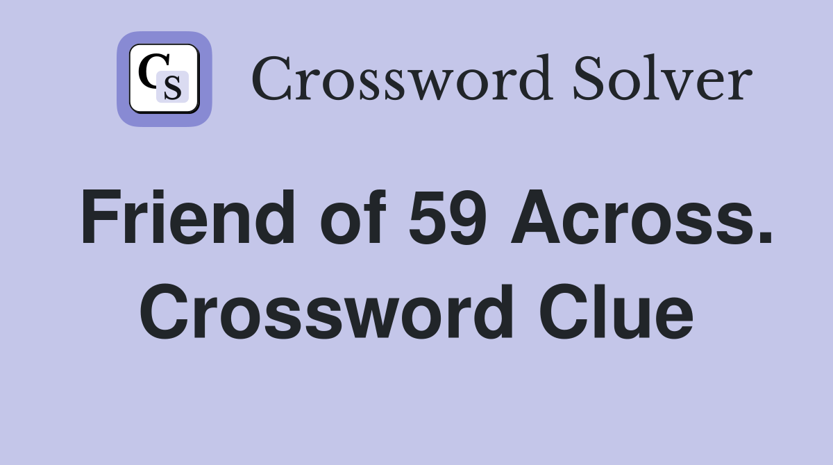 Friend of 59 Across. Crossword Clue