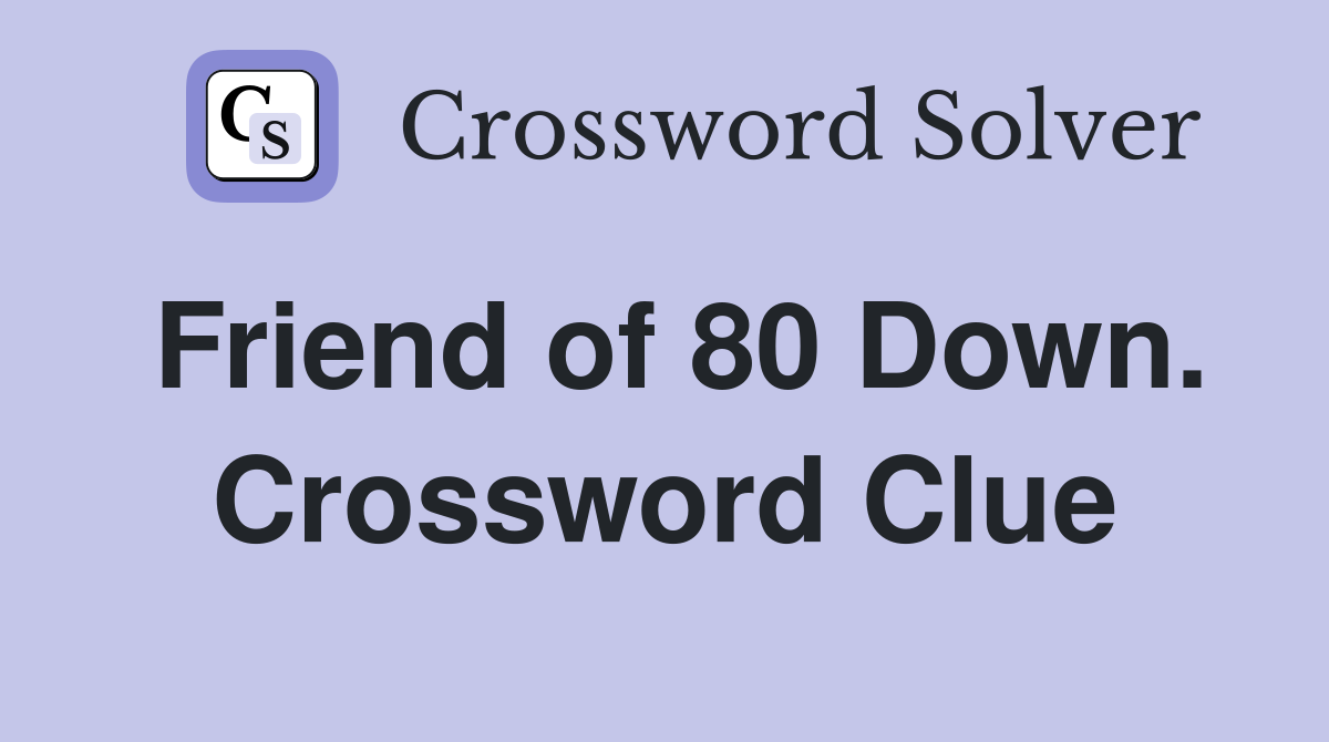 Friend of 80 Down. Crossword Clue