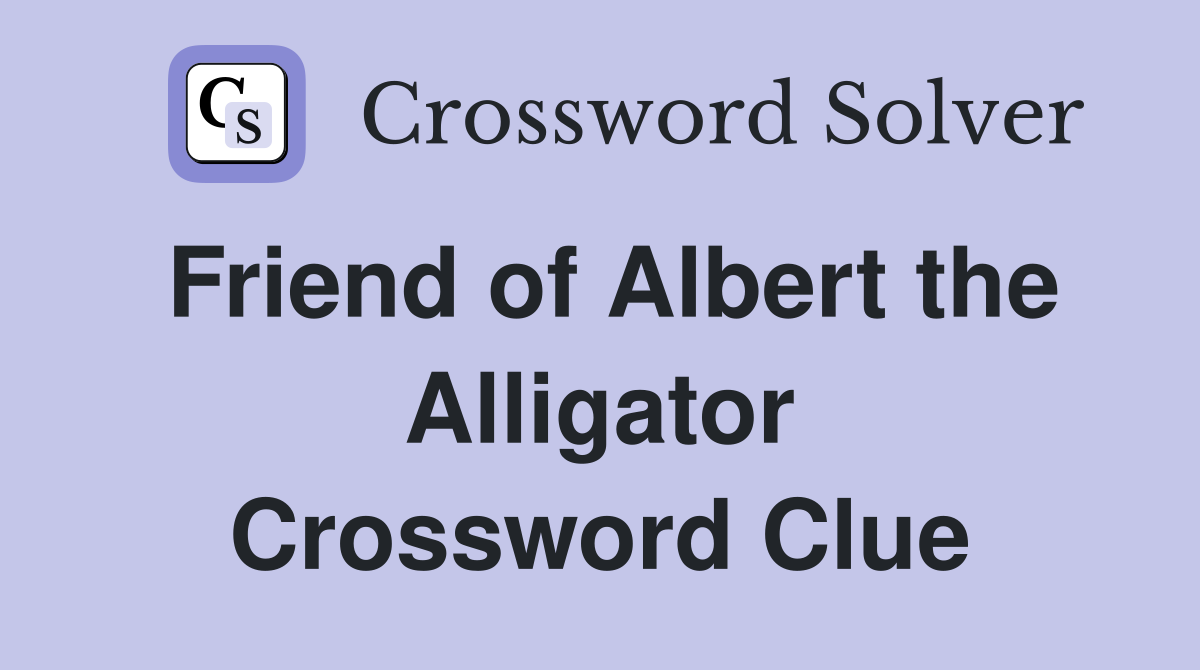 Friend of Albert the Alligator Crossword Clue