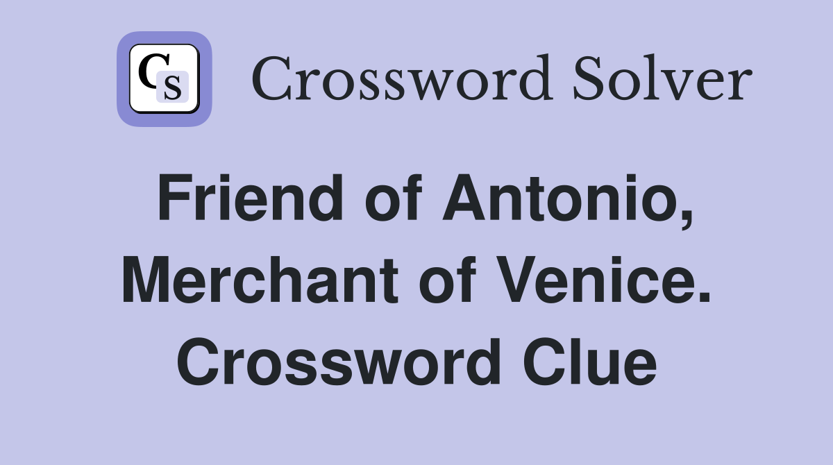 Friend of Antonio, Merchant of Venice. Crossword Clue
