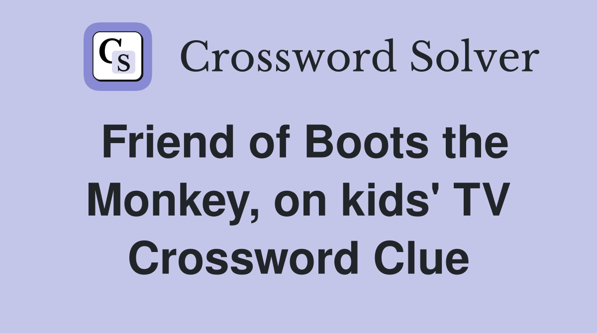 Friend of Boots the Monkey, on kids' TV Crossword Clue