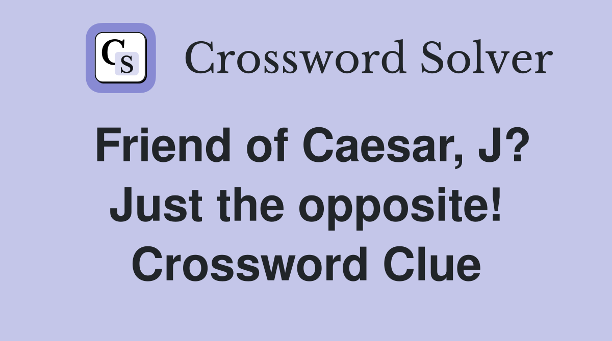 Friend of Caesar, J? Just the opposite! Crossword Clue