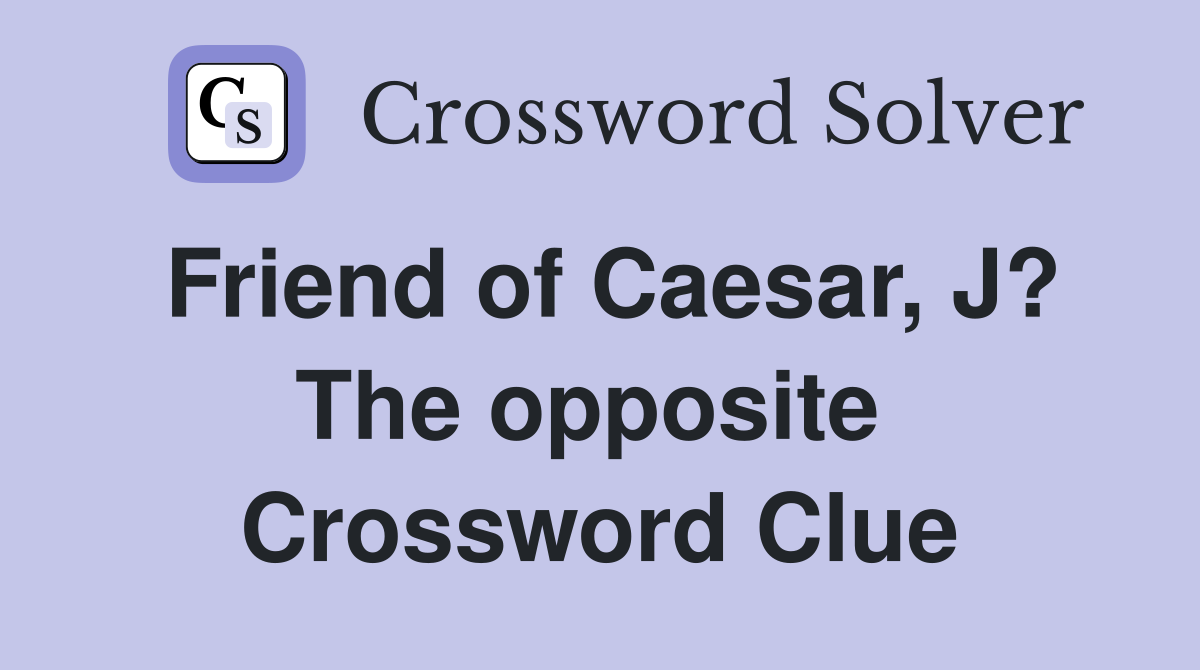 Friend of Caesar, J? The opposite  Crossword Clue