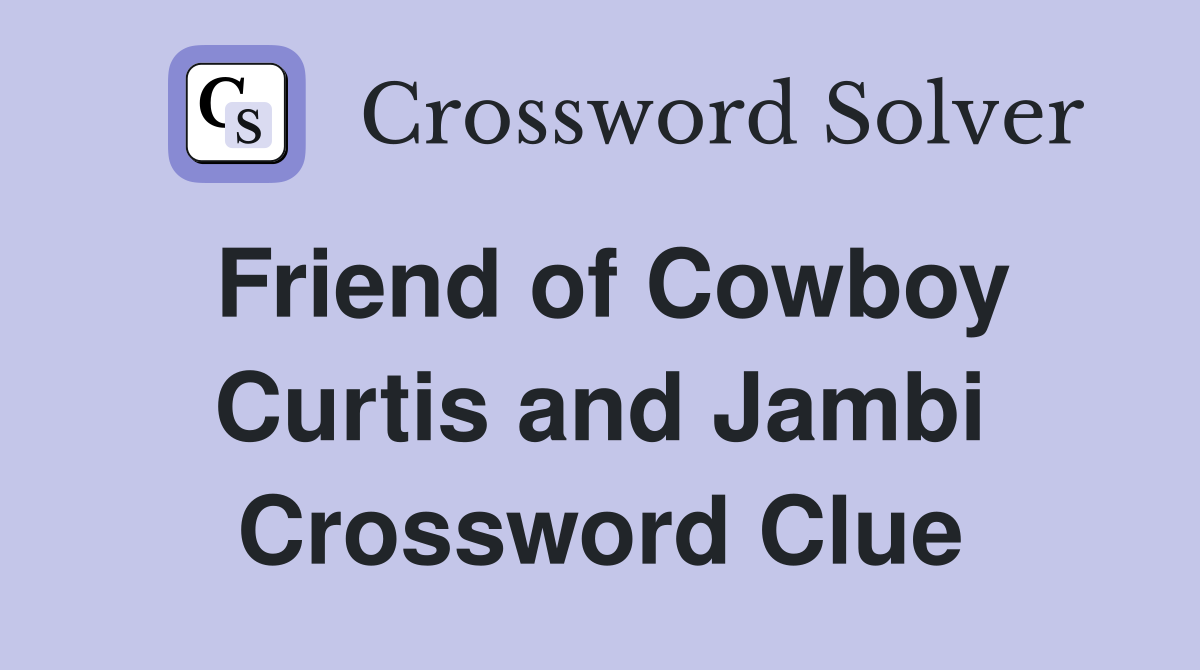 Friend of Cowboy Curtis and Jambi Crossword Clue