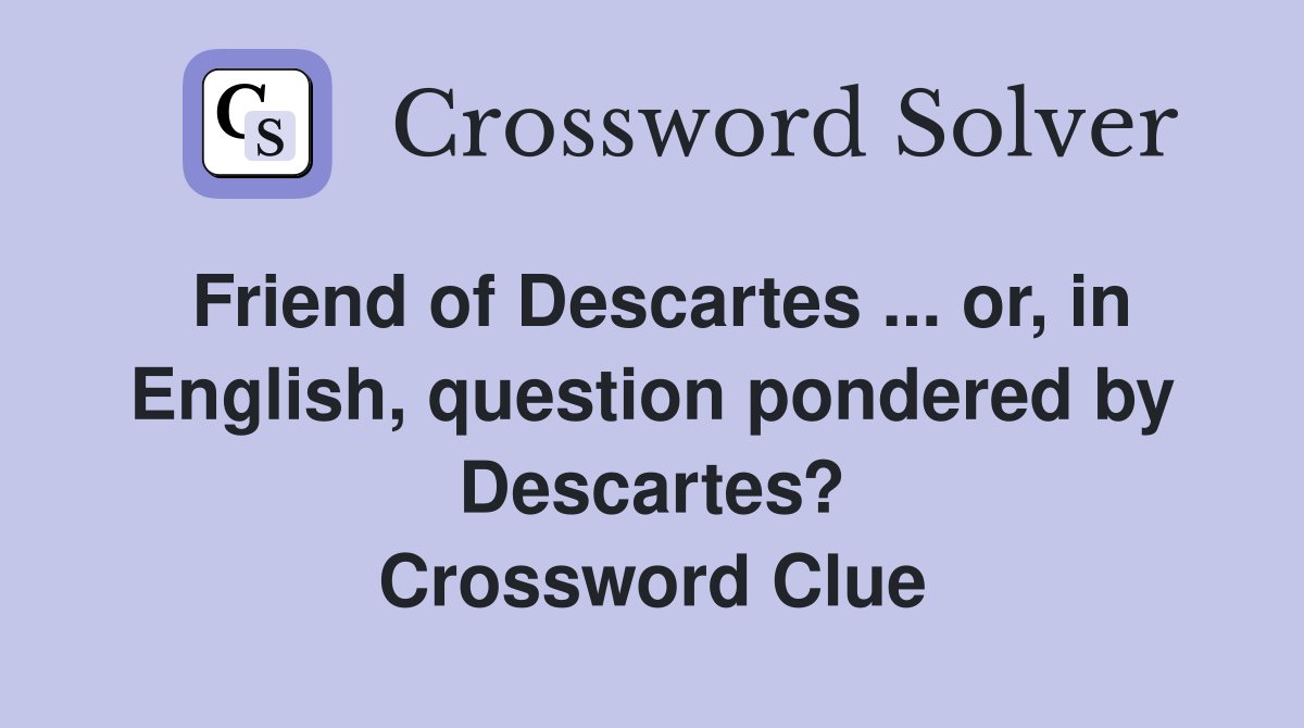 Friend of Descartes ... or, in English, question pondered by Descartes? Crossword Clue
