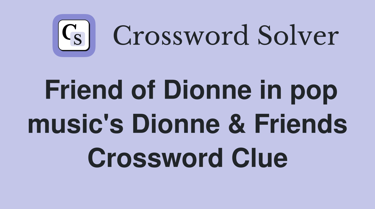 Friend of Dionne in pop music's Dionne & Friends Crossword Clue
