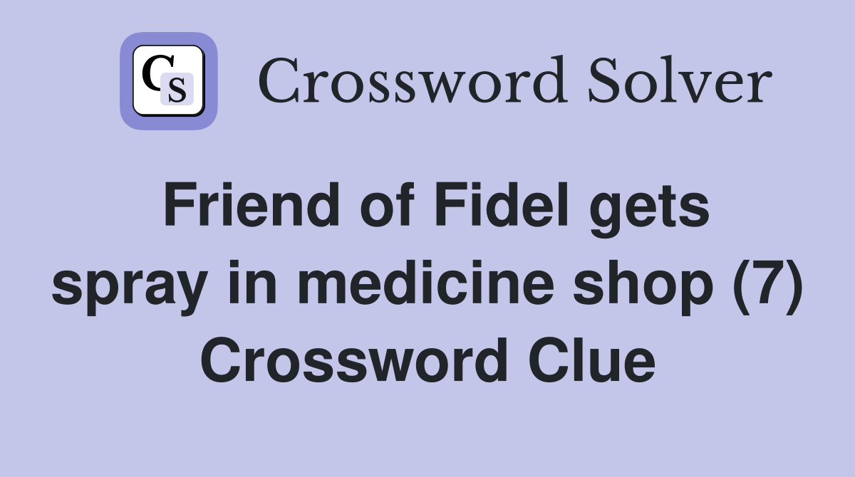 Friend of Fidel gets spray in medicine shop (7) Crossword Clue