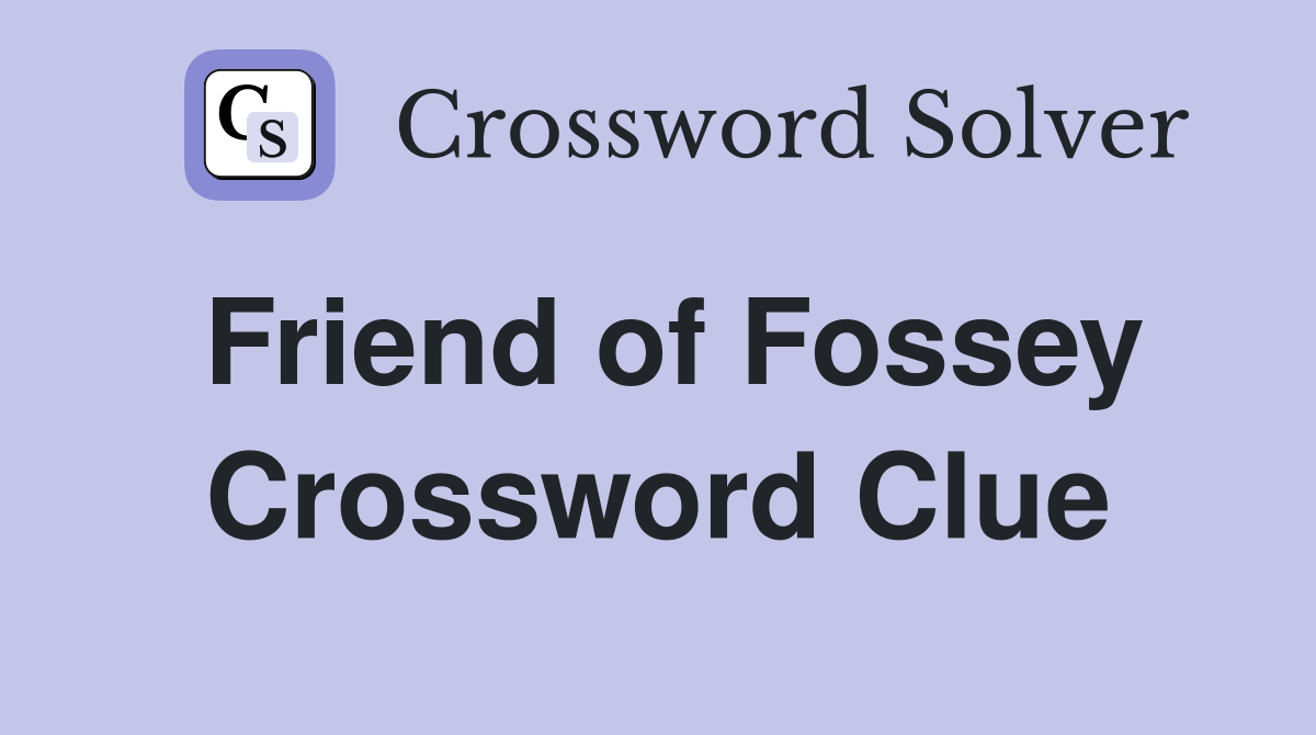 Friend of Fossey Crossword Clue