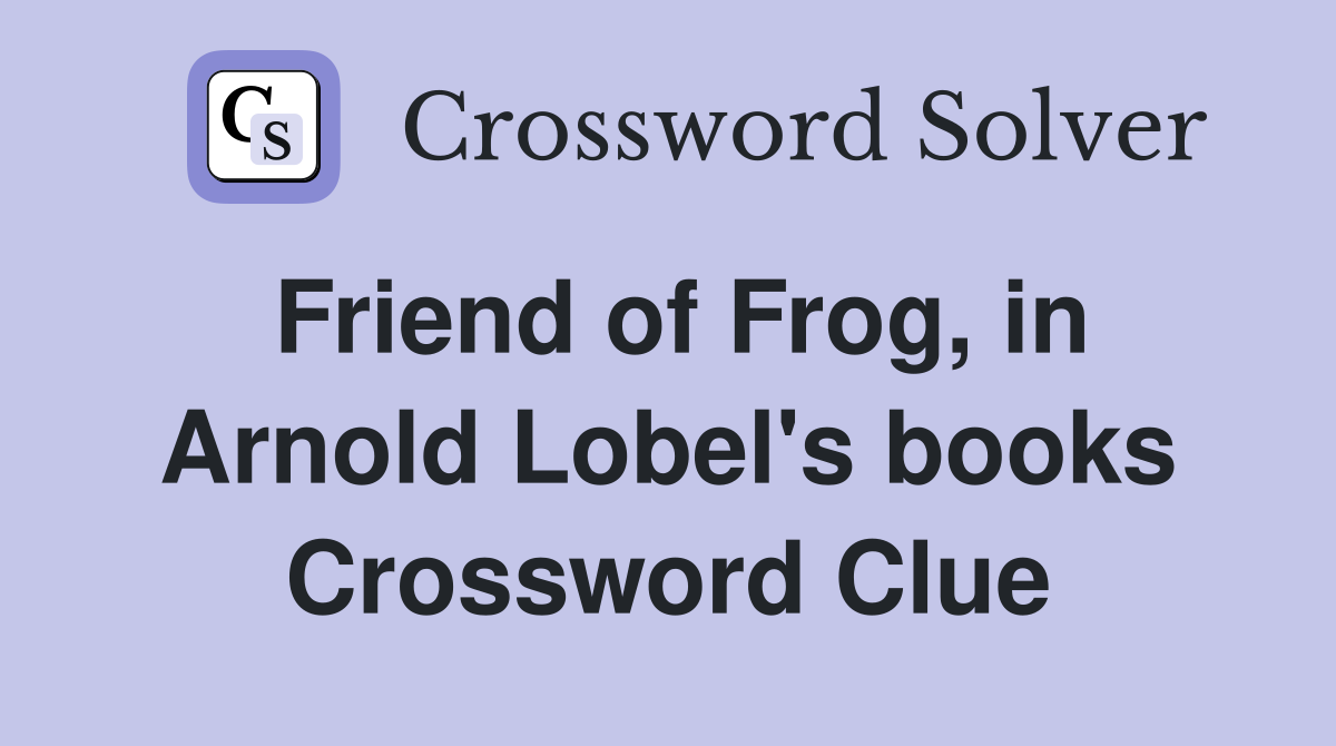 Friend of Frog, in Arnold Lobel's books Crossword Clue
