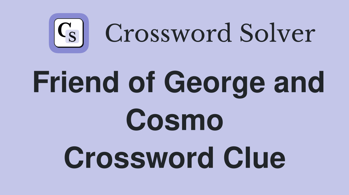 Friend of George and Cosmo Crossword Clue