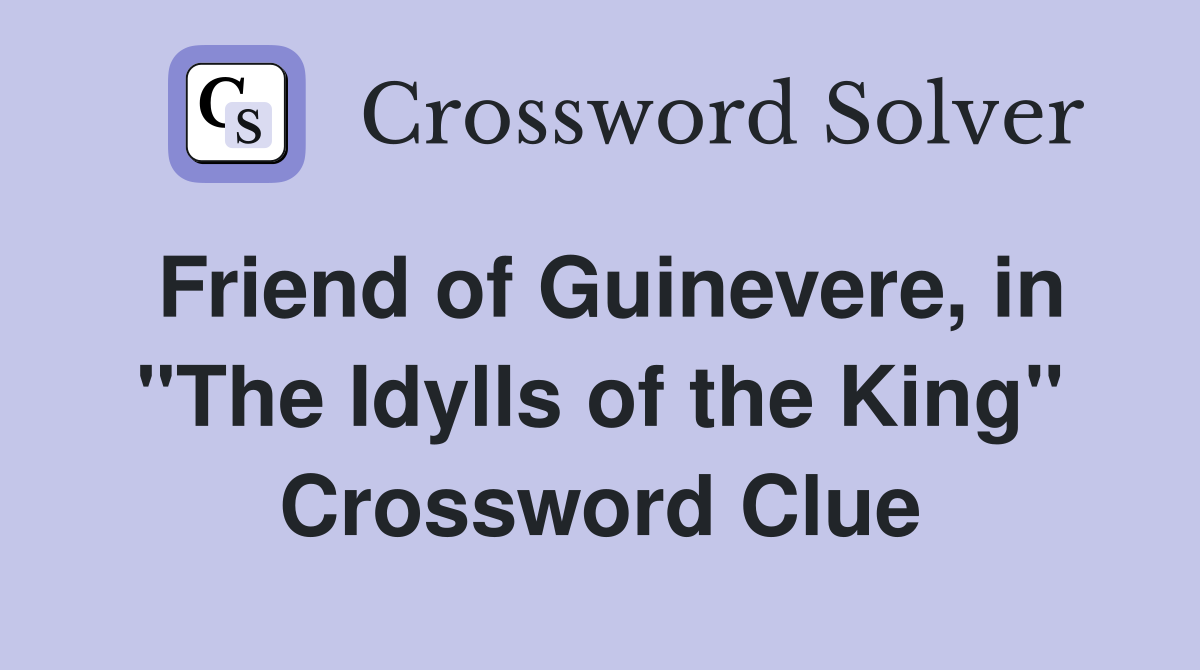 Friend of Guinevere, in "The Idylls of the King" Crossword Clue