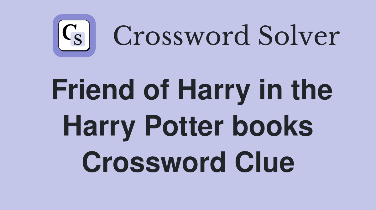 Friend of Harry in the Harry Potter books Crossword Clue