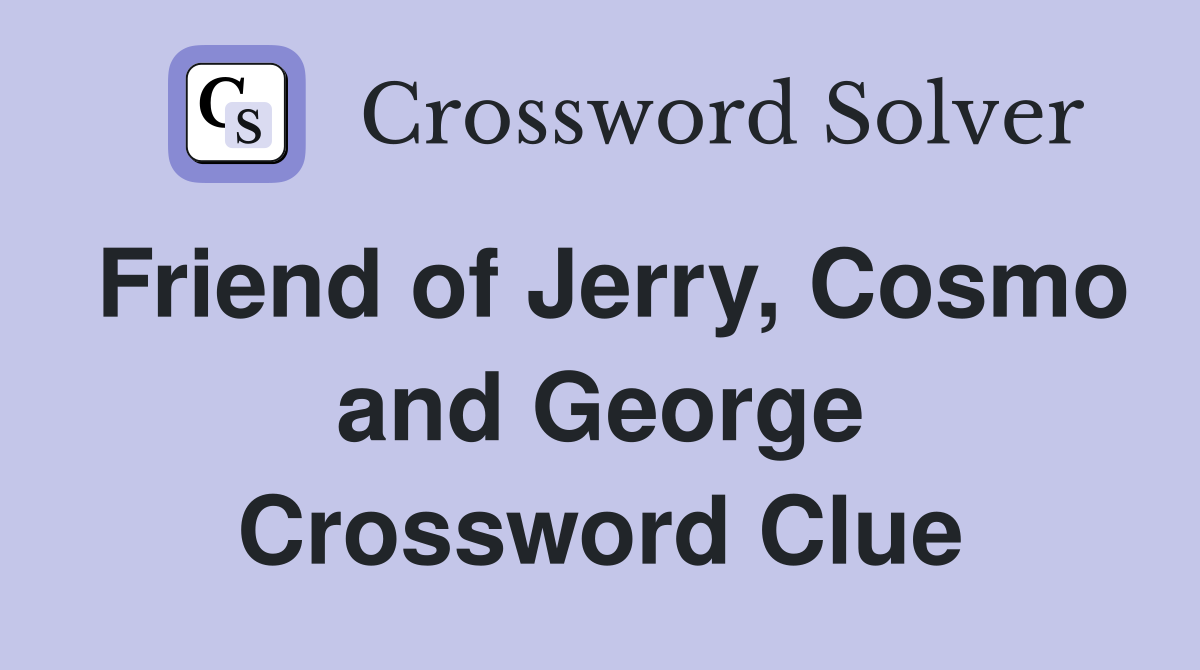 Friend of Jerry, Cosmo and George Crossword Clue