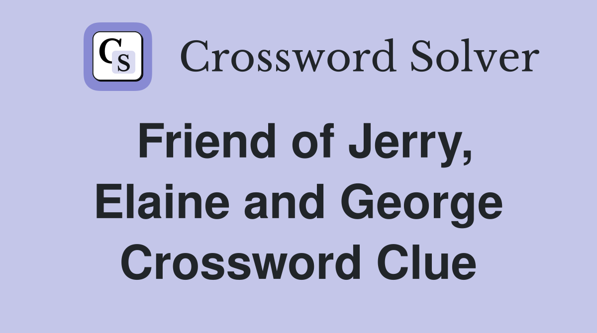 Friend of Jerry, Elaine and George Crossword Clue