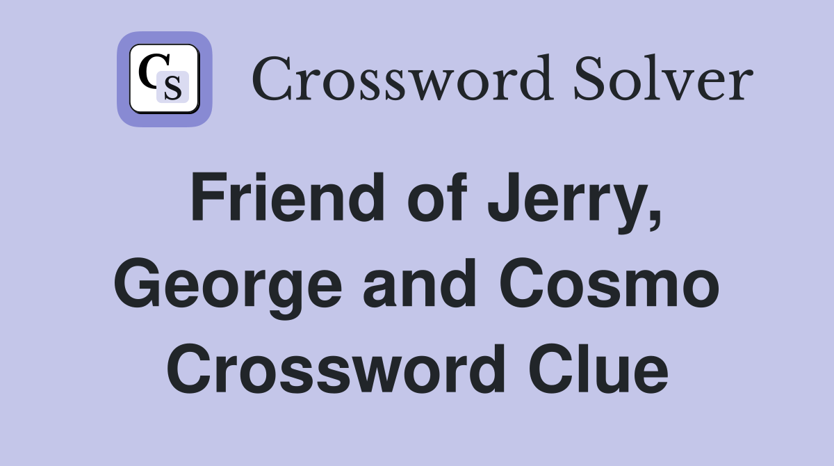Friend of Jerry, George and Cosmo Crossword Clue