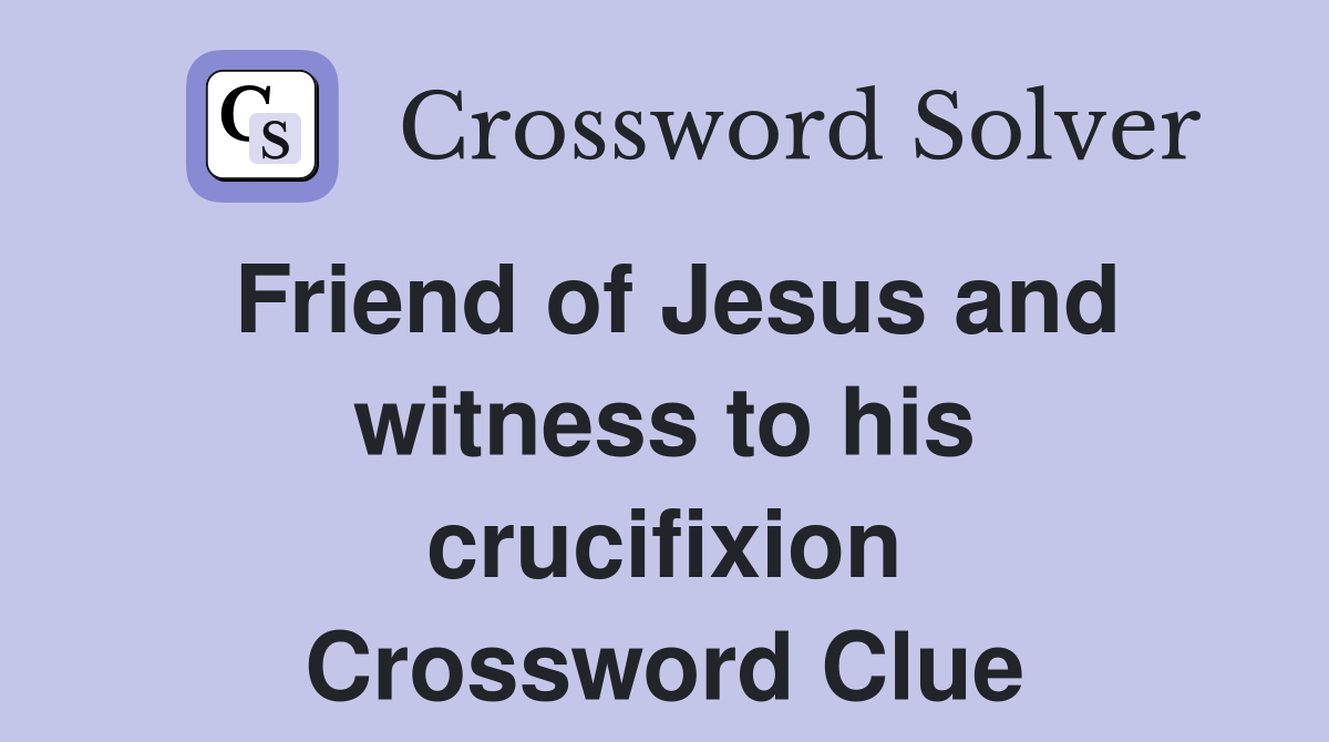 Friend of Jesus and witness to his crucifixion Crossword Clue