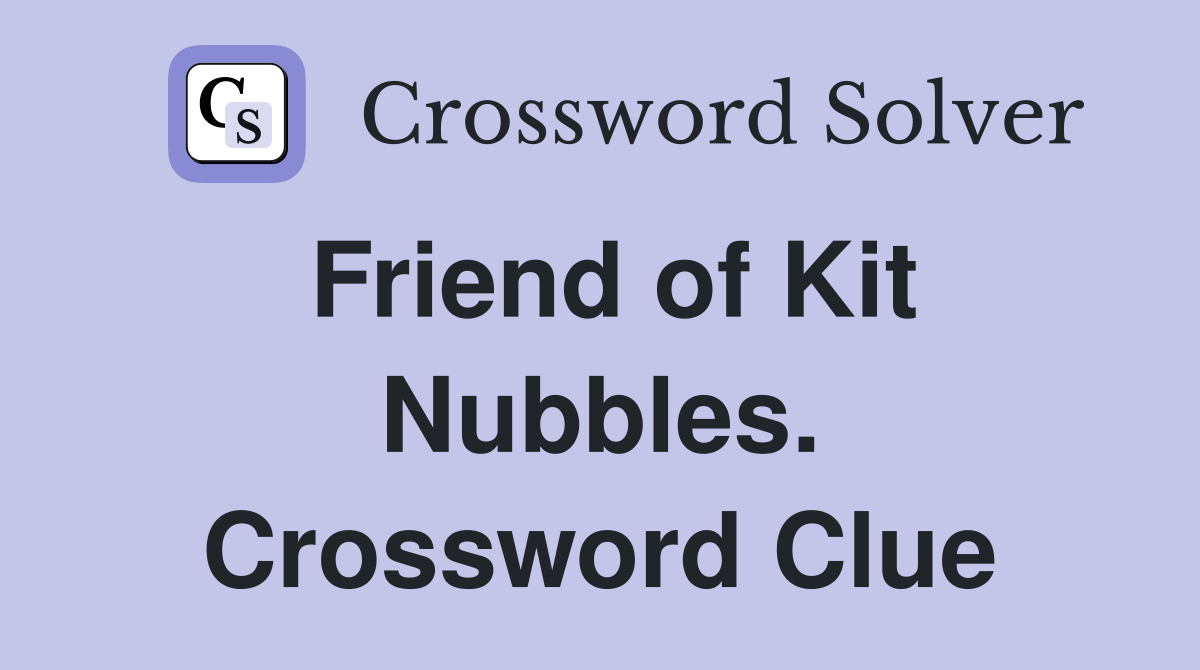 Friend of Kit Nubbles. Crossword Clue