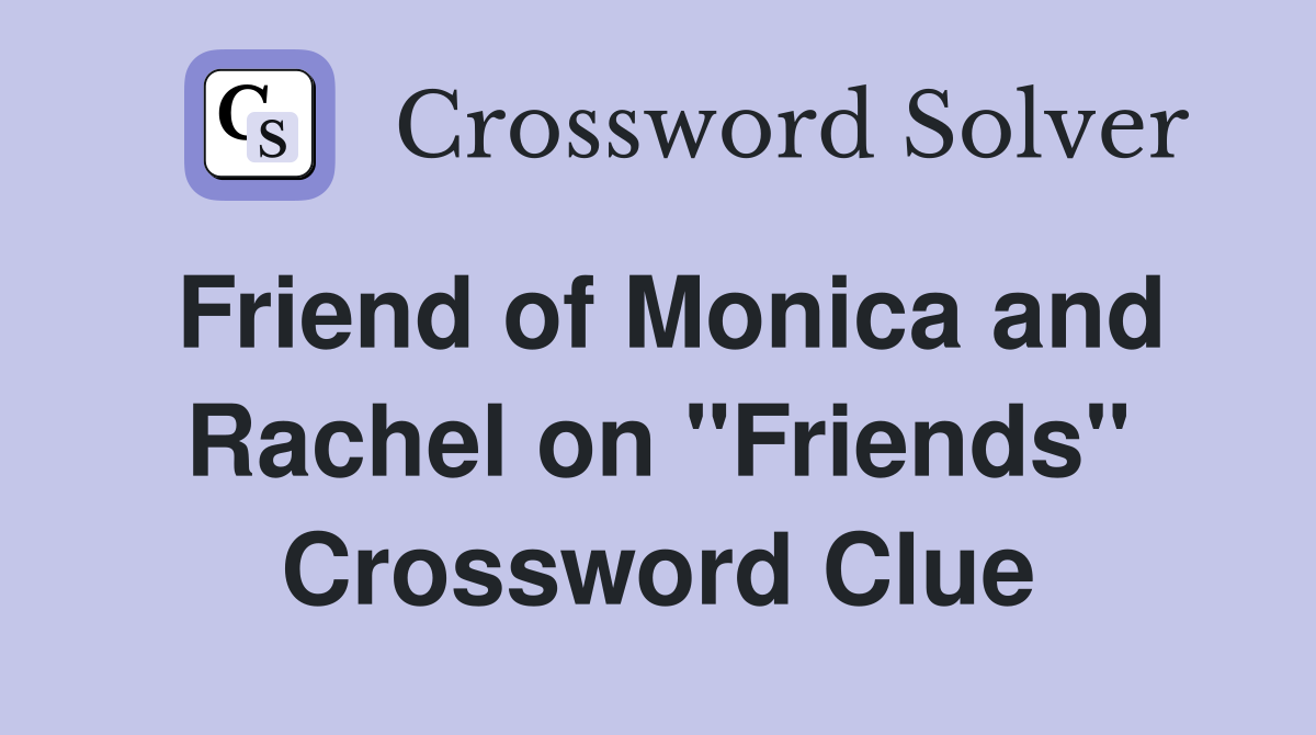 Friend of Monica and Rachel on "Friends" Crossword Clue