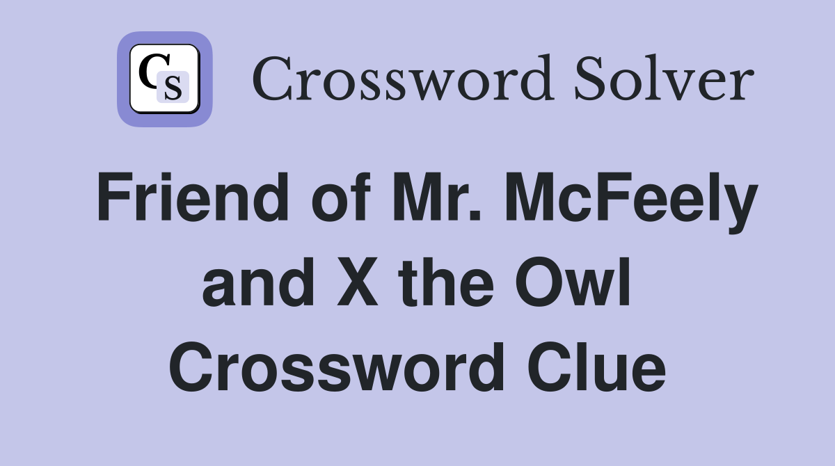 Friend of Mr. McFeely and X the Owl Crossword Clue