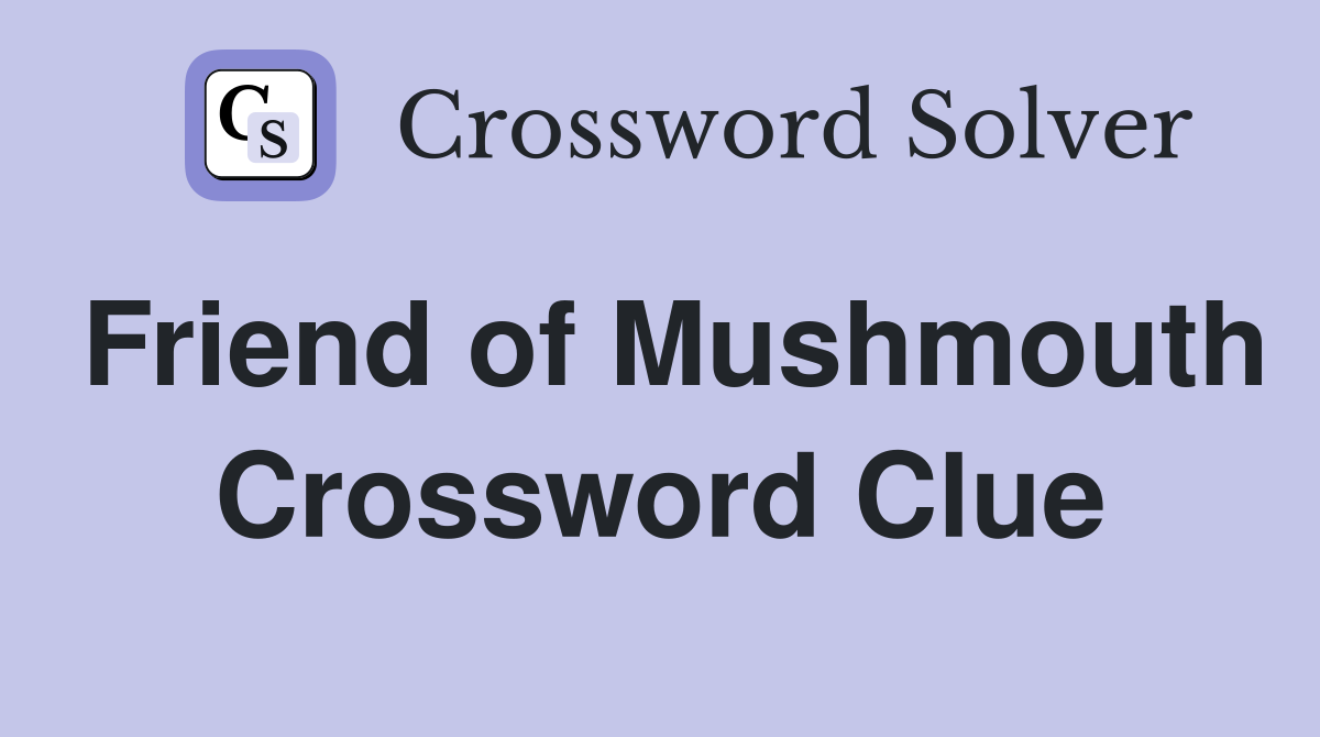 Friend of Mushmouth Crossword Clue