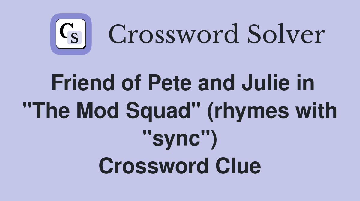 Friend of Pete and Julie in "The Mod Squad" (rhymes with "sync") Crossword Clue