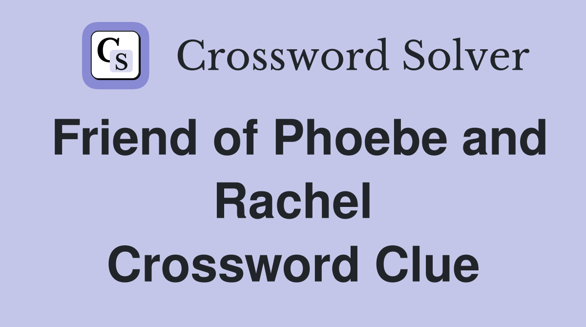 Friend of Phoebe and Rachel Crossword Clue