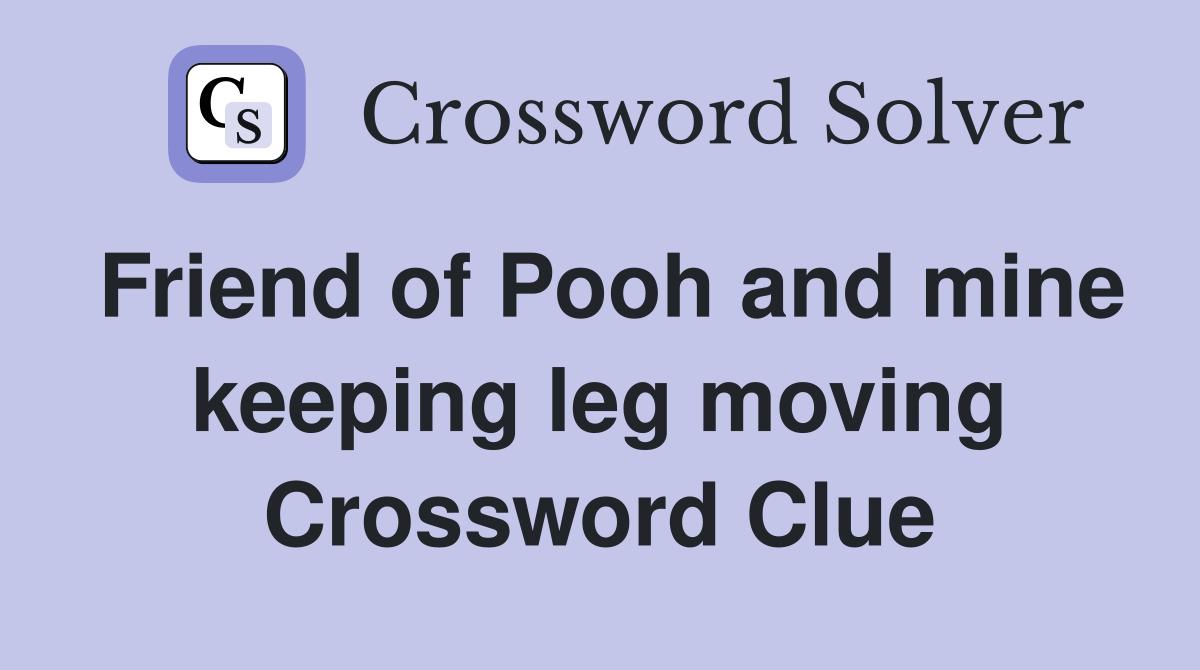 Friend of Pooh and mine keeping leg moving Crossword Clue
