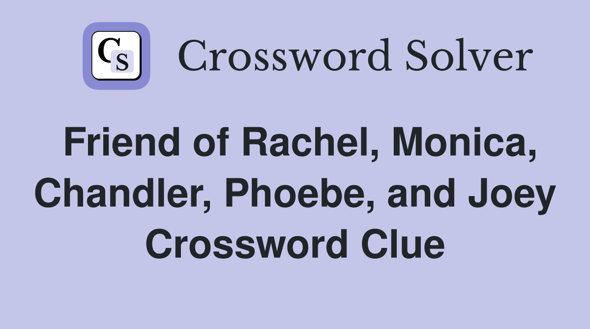 Friend of Rachel, Monica, Chandler, Phoebe, and Joey Crossword Clue