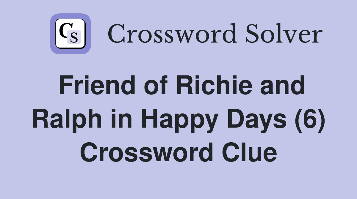 Friend of Richie and Ralph in Happy Days (6) Crossword Clue