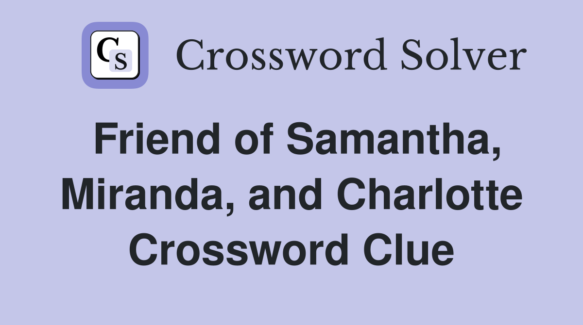 Friend of Samantha, Miranda, and Charlotte Crossword Clue