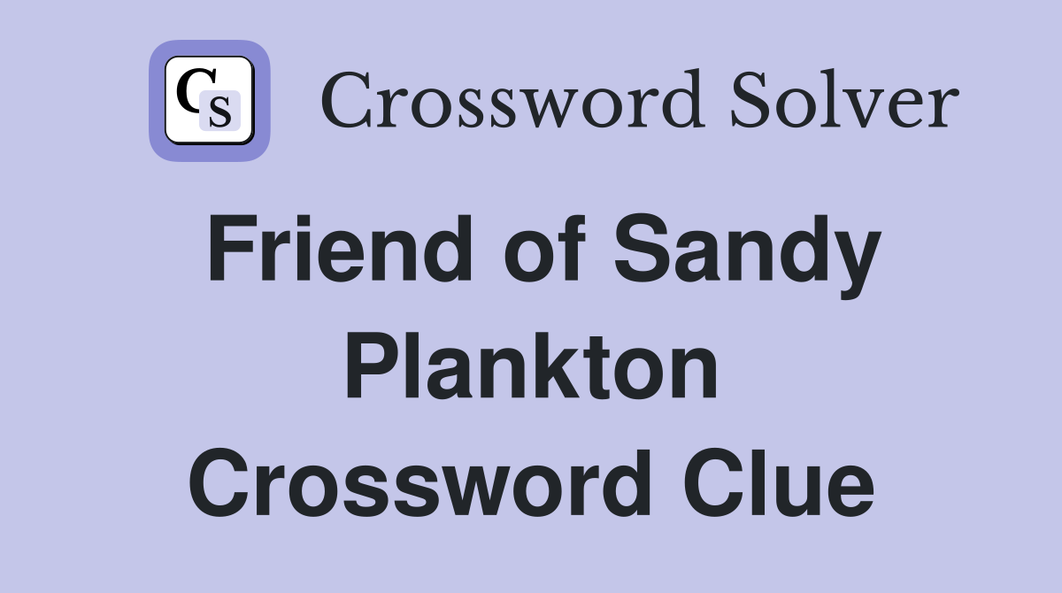 Friend of Sandy Plankton Crossword Clue