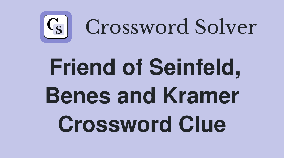 Friend of Seinfeld, Benes and Kramer Crossword Clue