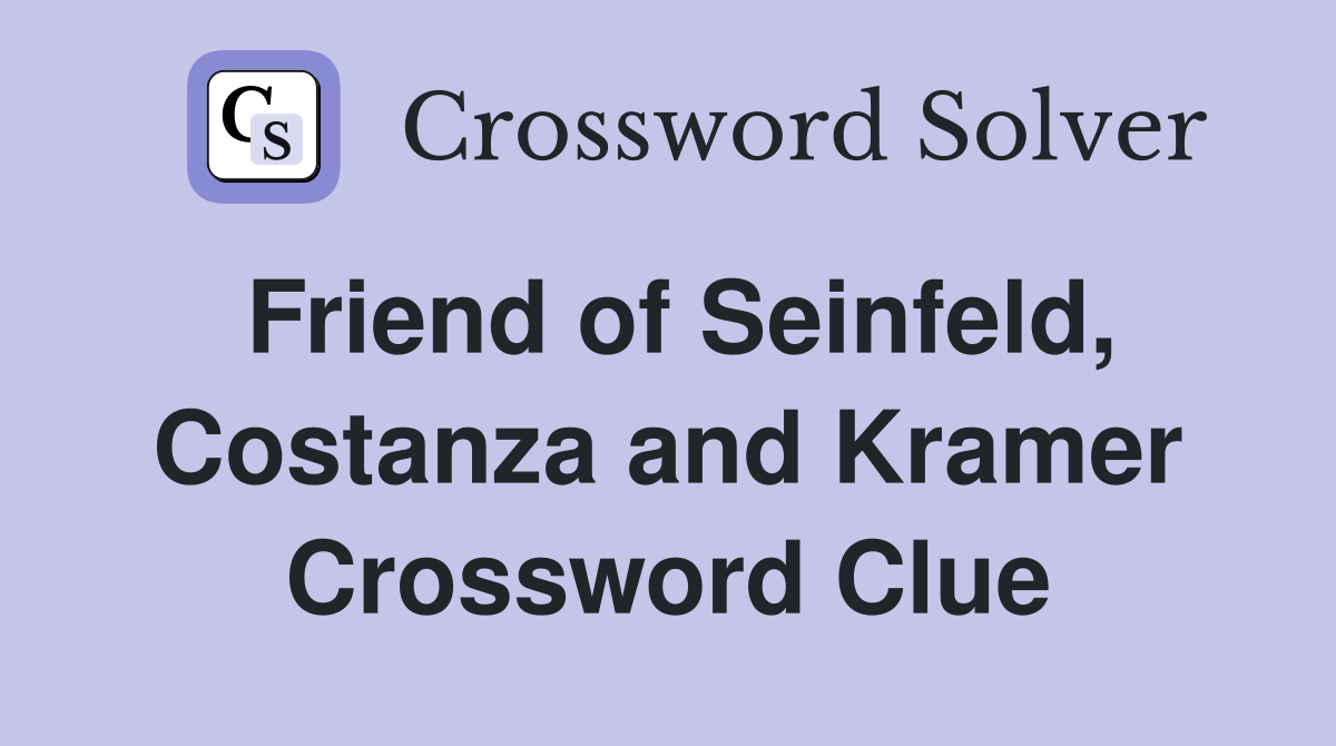 Friend of Seinfeld, Costanza and Kramer Crossword Clue