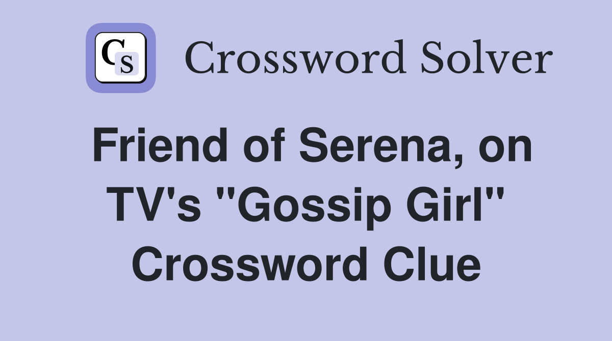 Friend of Serena, on TV's "Gossip Girl" Crossword Clue