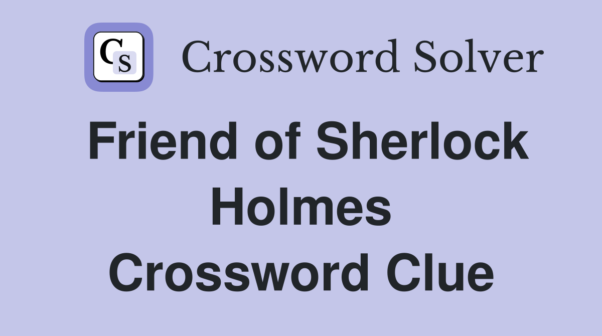Friend of Sherlock Holmes Crossword Clue