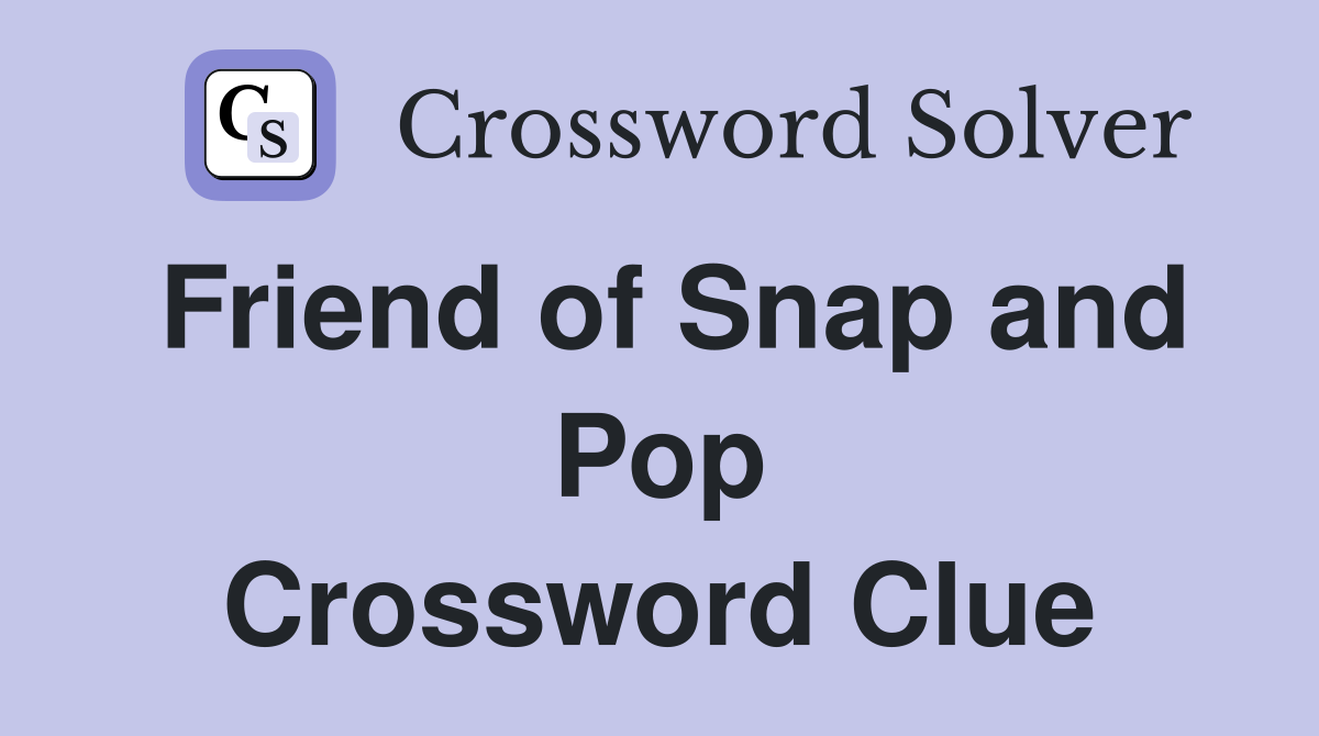 Friend of Snap and Pop Crossword Clue