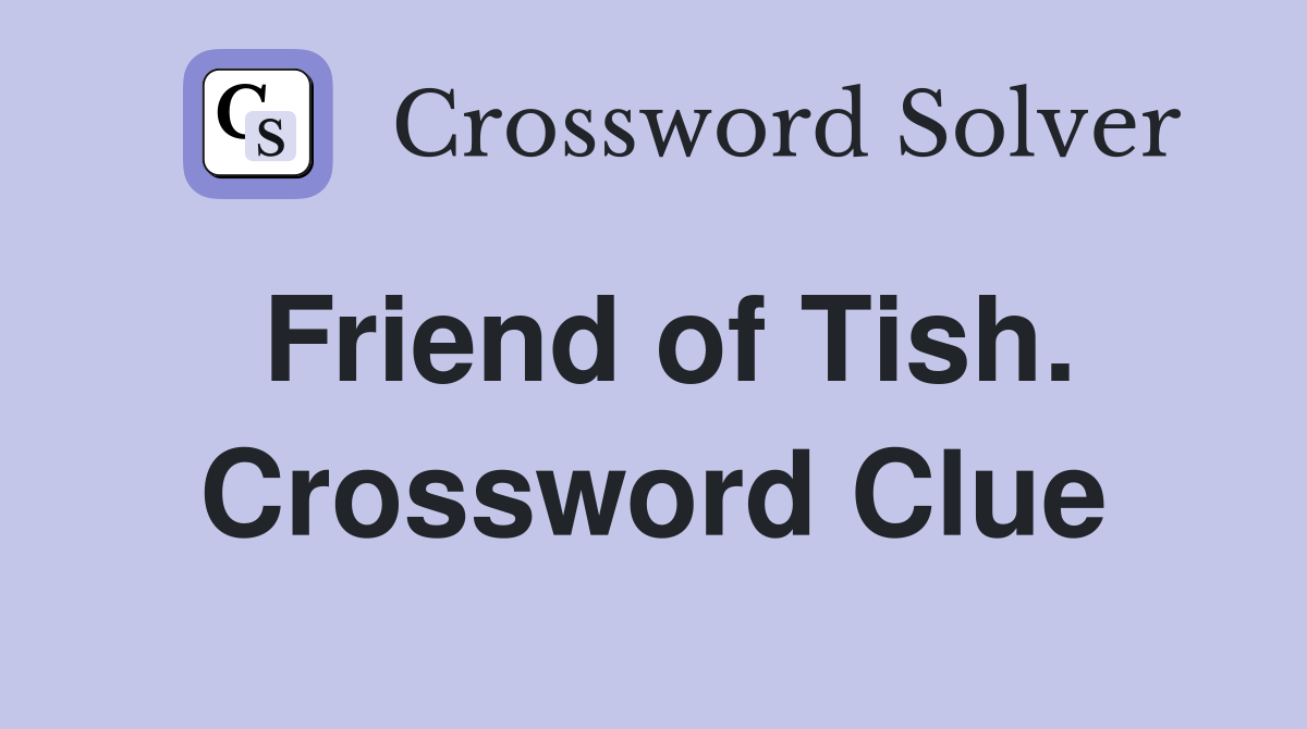 Friend of Tish. Crossword Clue