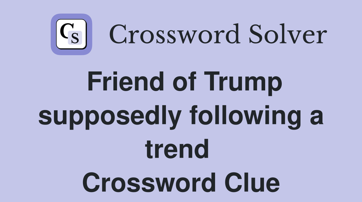 Friend of Trump supposedly following a trend  Crossword Clue
