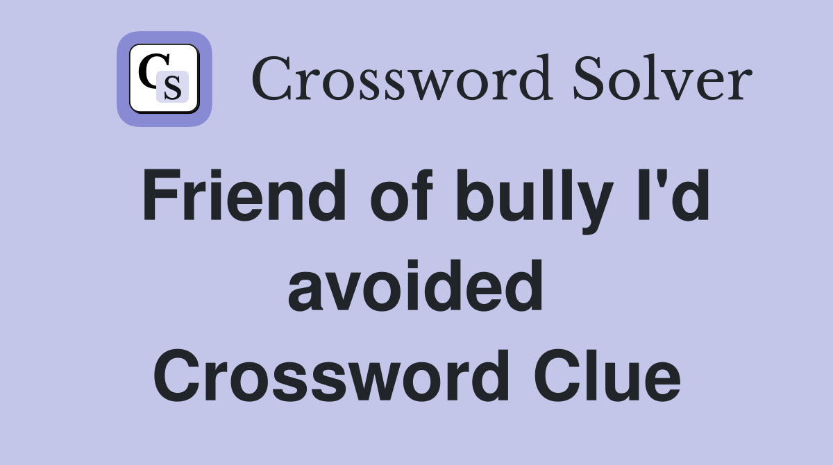 Friend of bully I'd avoided Crossword Clue