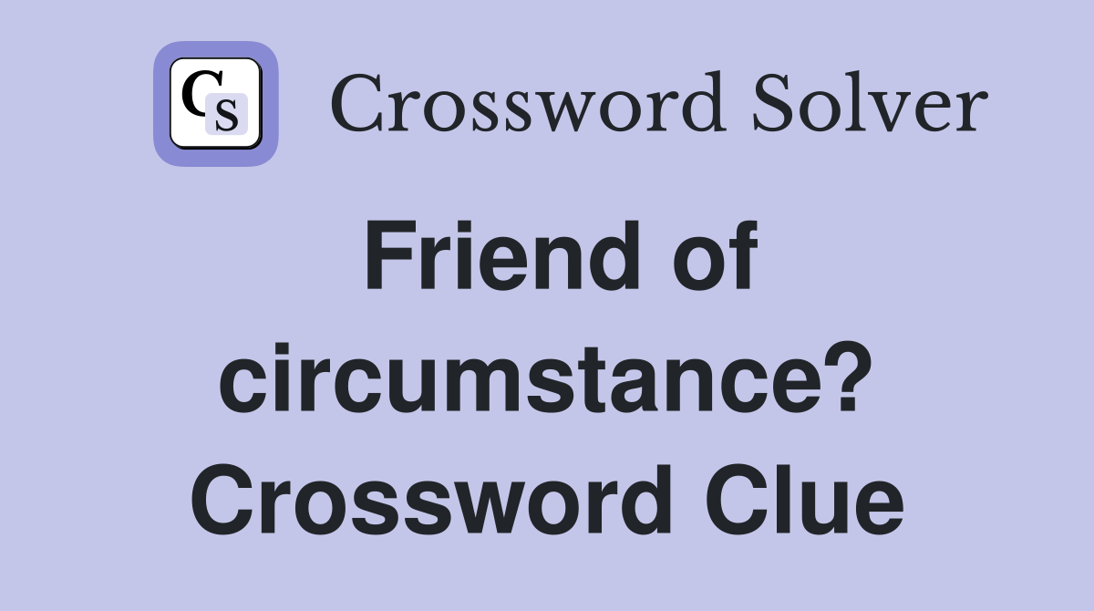 Friend of circumstance? Crossword Clue