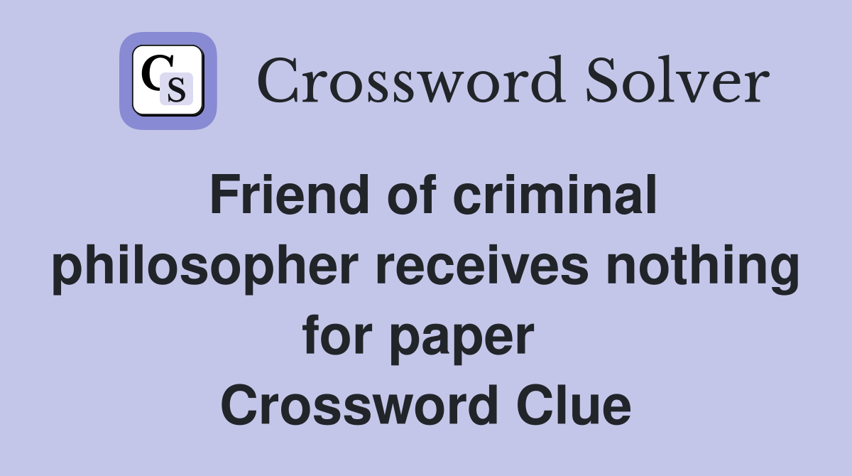 Friend of criminal philosopher receives nothing for paper  Crossword Clue