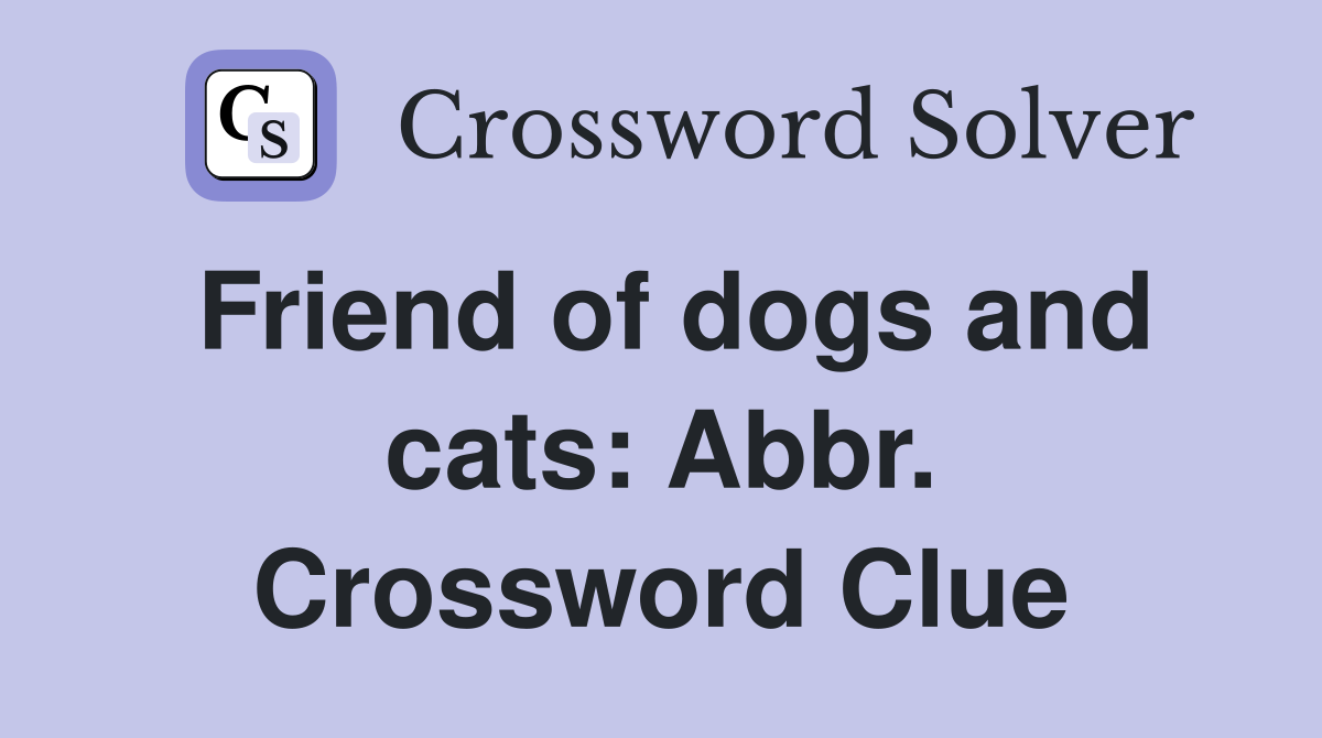 Friend of dogs and cats: Abbr. Crossword Clue