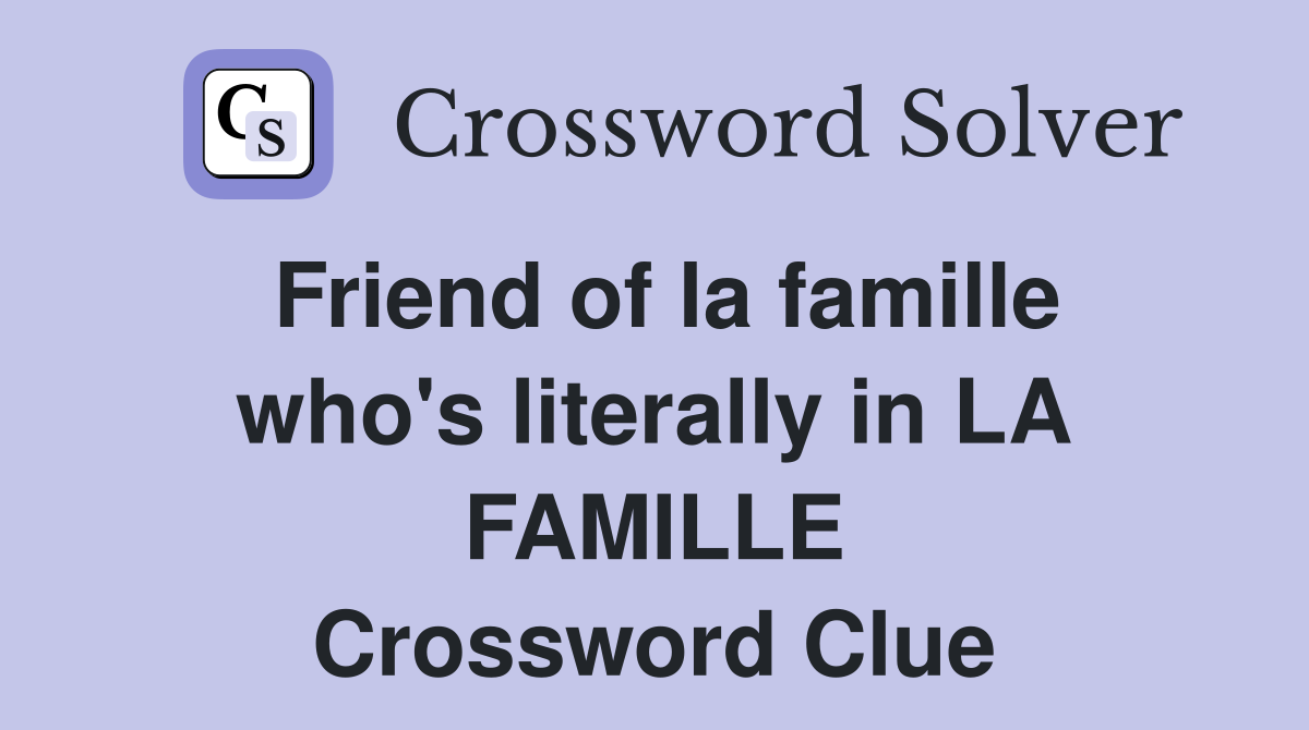 Friend of la famille who's literally in LA FAMILLE Crossword Clue