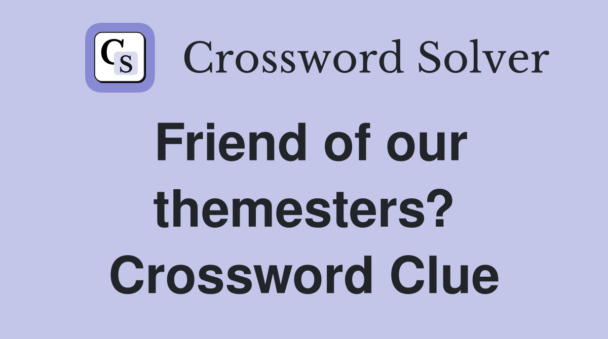 Friend of our themesters? Crossword Clue