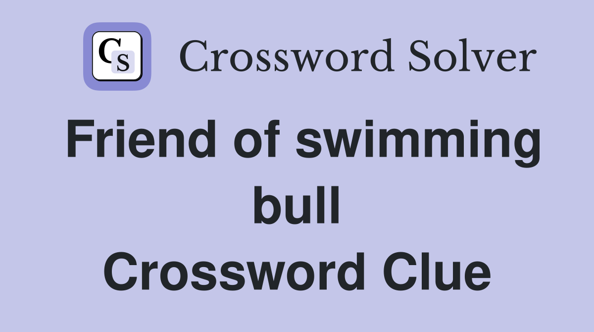 Friend of swimming bull Crossword Clue