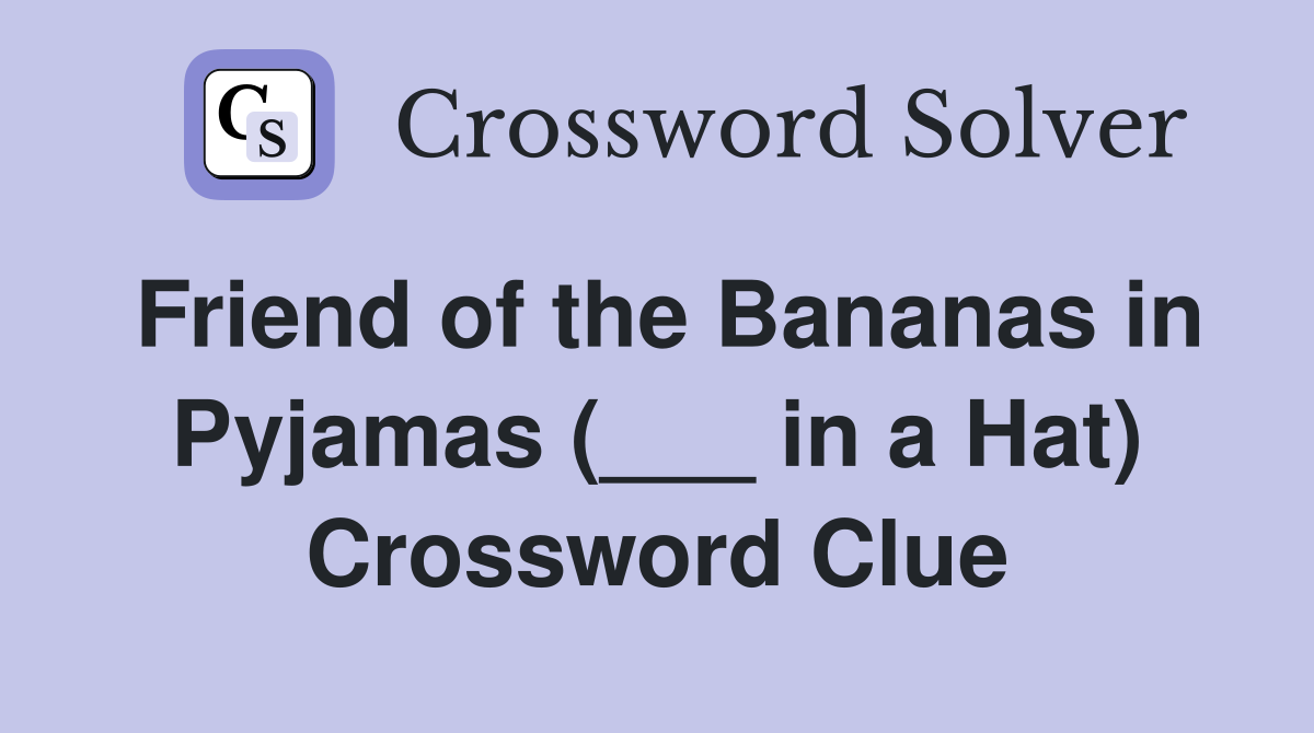 Friend of the Bananas in Pyjamas (___ in a Hat) Crossword Clue