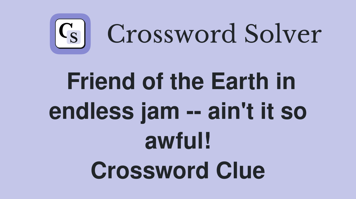 Friend of the Earth in endless jam -- ain't it so awful! Crossword Clue
