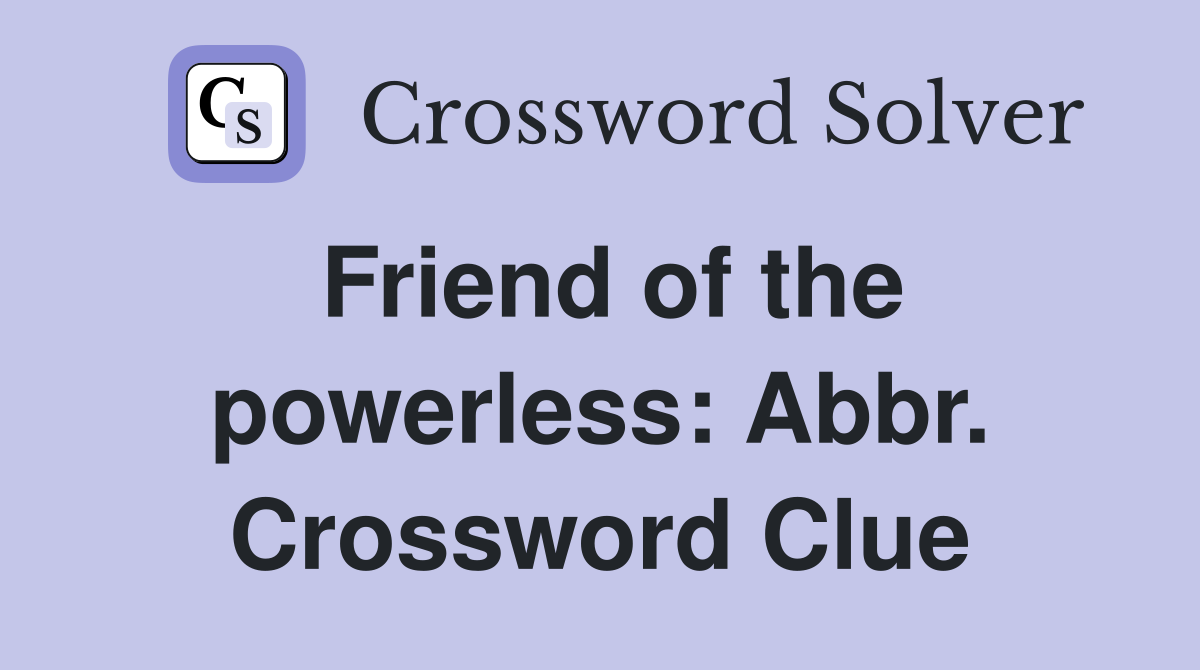Friend of the powerless: Abbr. Crossword Clue