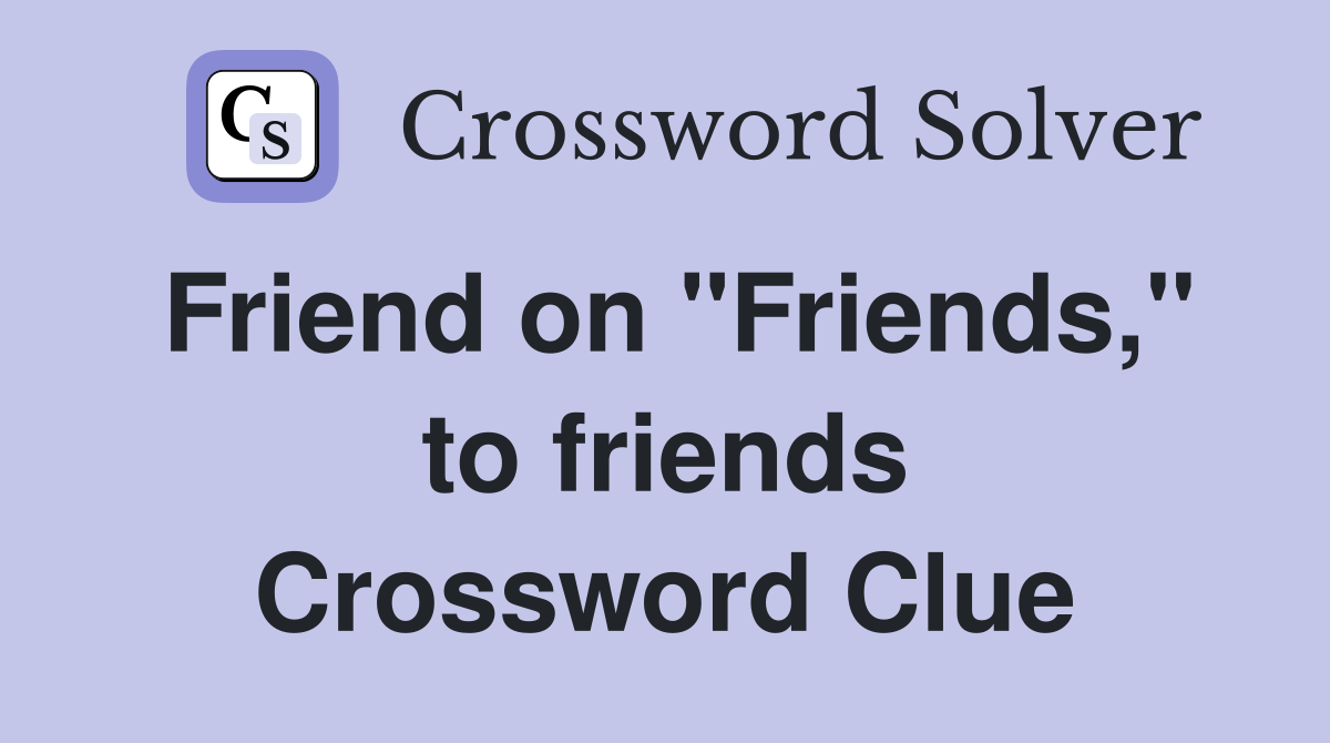Friend on "Friends," to friends Crossword Clue