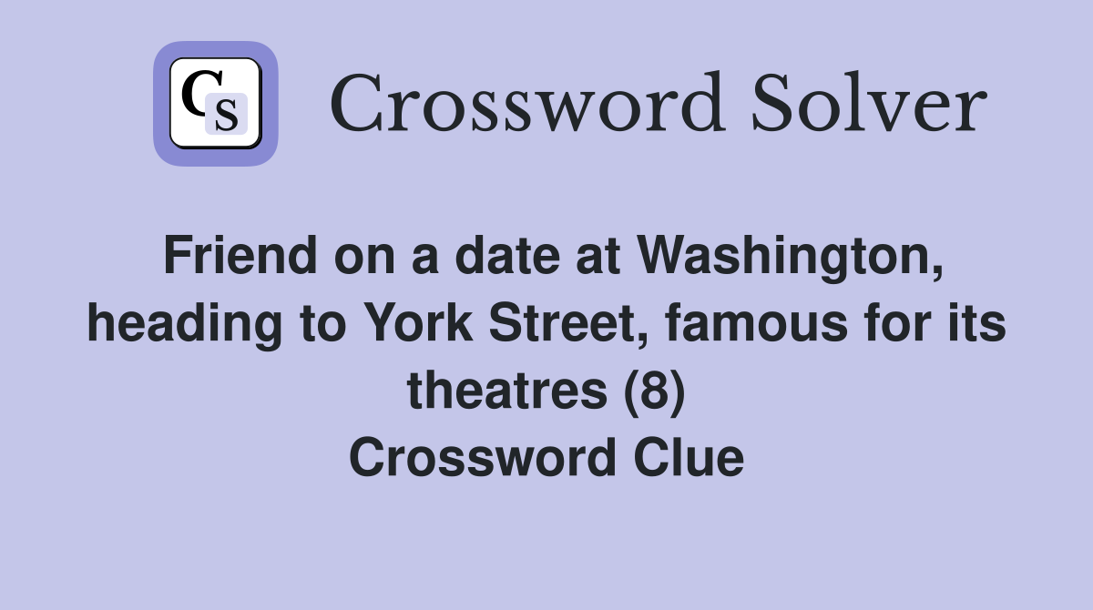 Friend on a date at Washington, heading to York Street, famous for its theatres (8) Crossword Clue